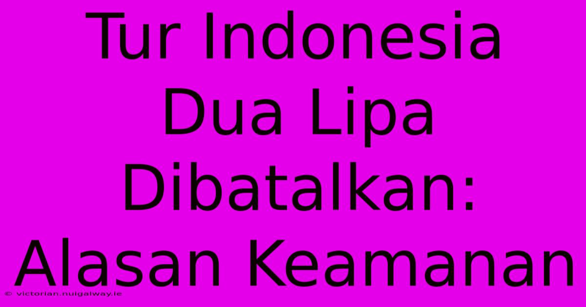 Tur Indonesia Dua Lipa Dibatalkan: Alasan Keamanan