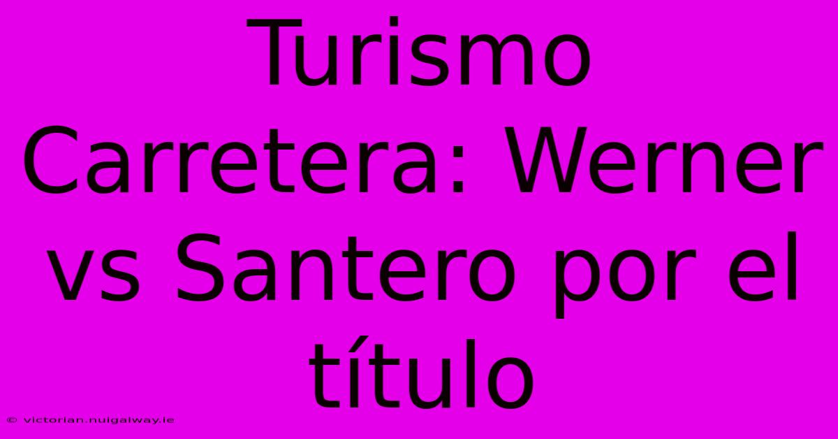 Turismo Carretera: Werner Vs Santero Por El Título