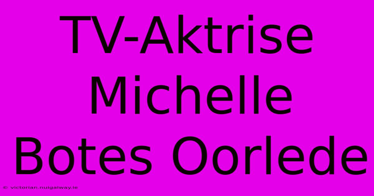 TV-Aktrise Michelle Botes Oorlede