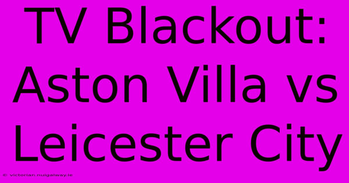 TV Blackout: Aston Villa Vs Leicester City