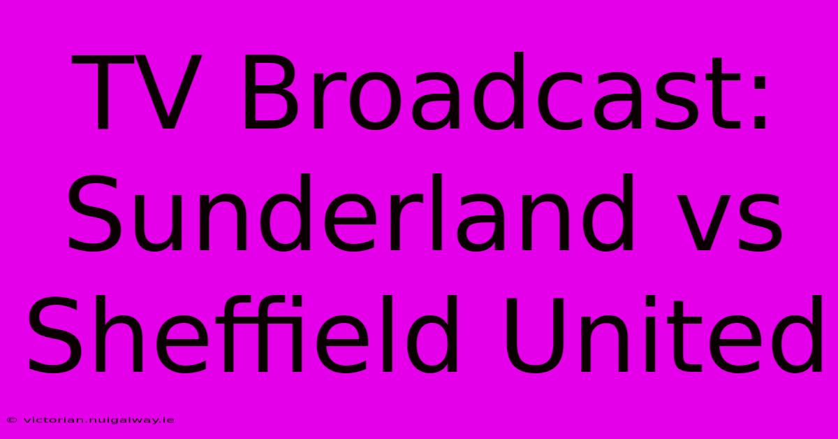 TV Broadcast: Sunderland Vs Sheffield United