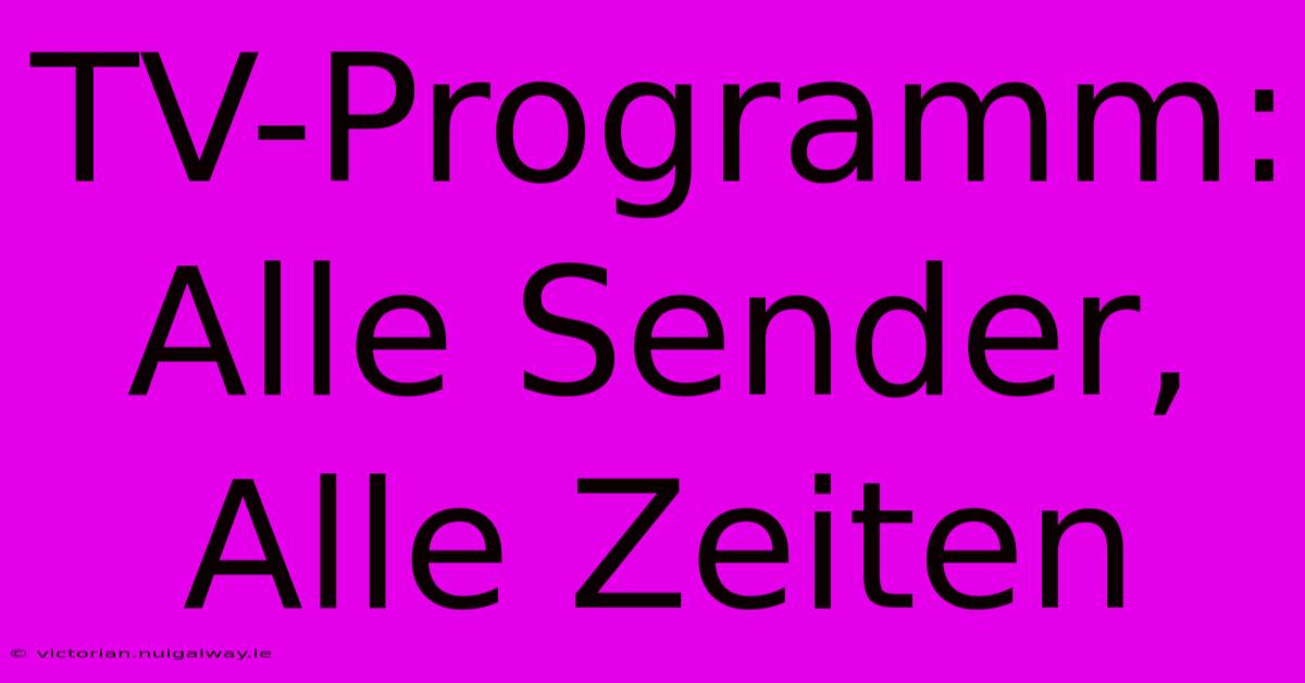 TV-Programm: Alle Sender, Alle Zeiten 