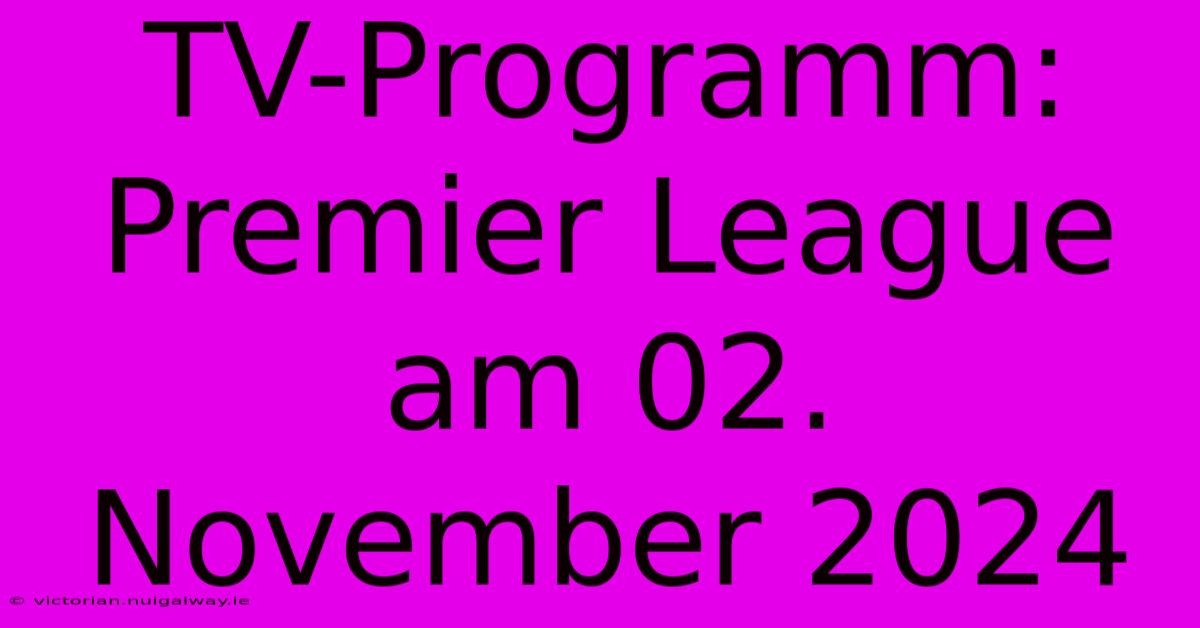 TV-Programm: Premier League Am 02. November 2024