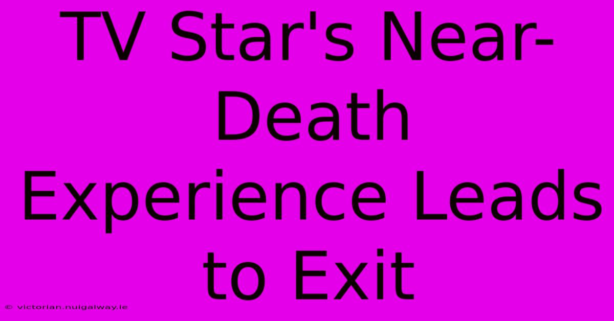 TV Star's Near-Death Experience Leads To Exit