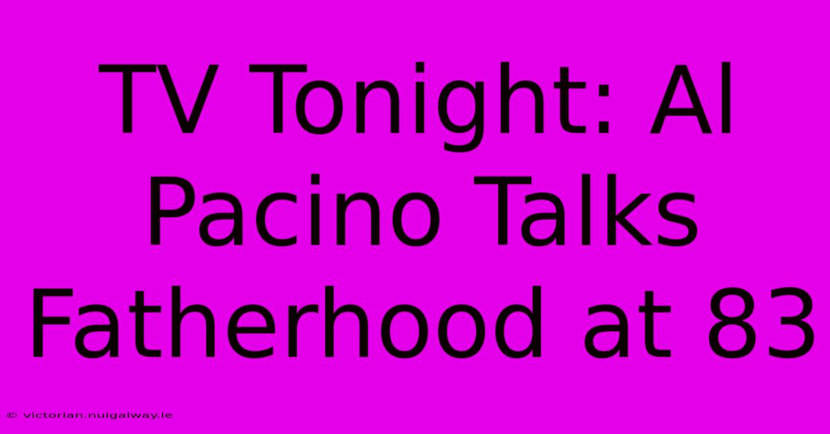 TV Tonight: Al Pacino Talks Fatherhood At 83