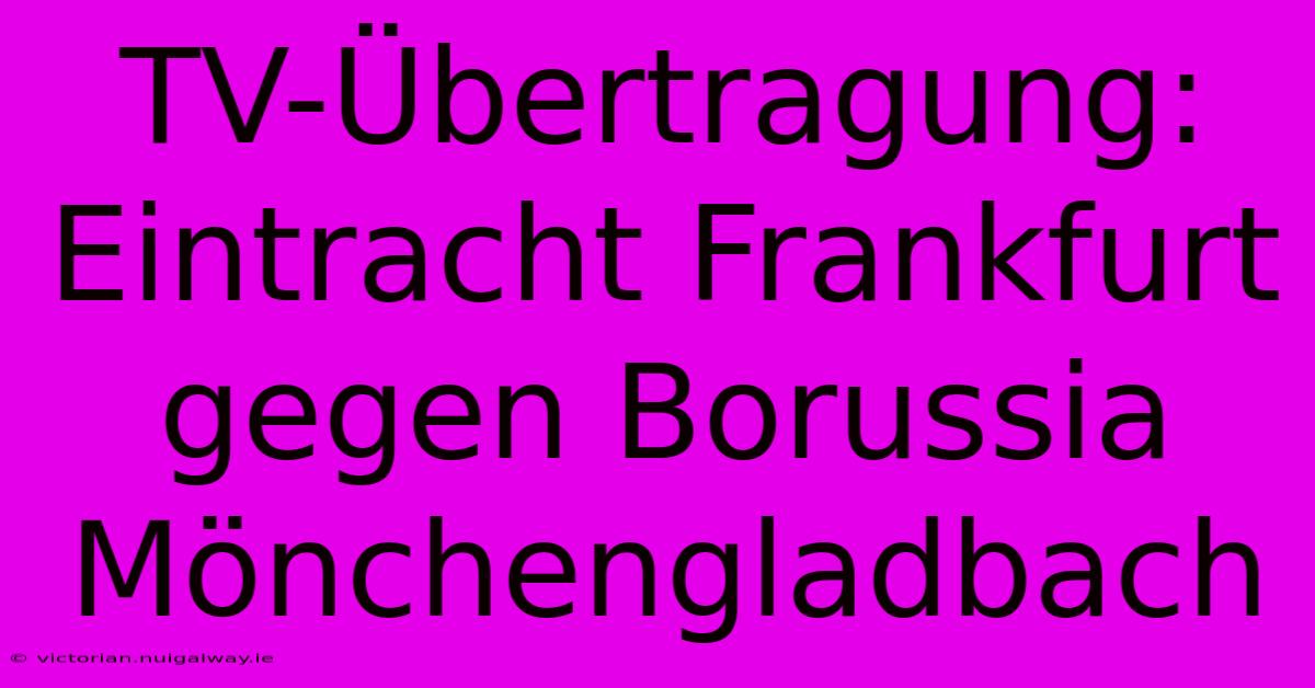 TV-Übertragung: Eintracht Frankfurt Gegen Borussia Mönchengladbach