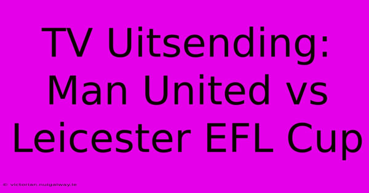 TV Uitsending: Man United Vs Leicester EFL Cup 