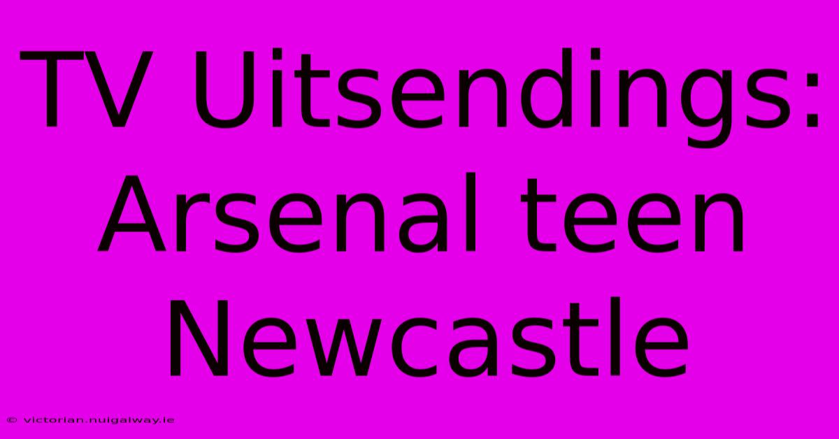 TV Uitsendings: Arsenal Teen Newcastle