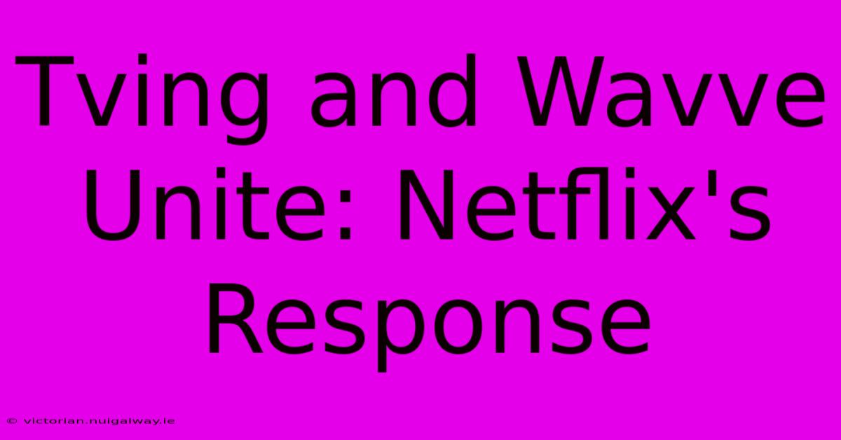 Tving And Wavve Unite: Netflix's Response