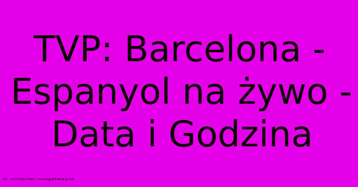 TVP: Barcelona - Espanyol Na Żywo - Data I Godzina