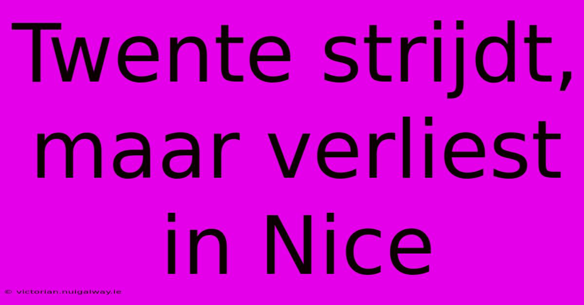 Twente Strijdt, Maar Verliest In Nice