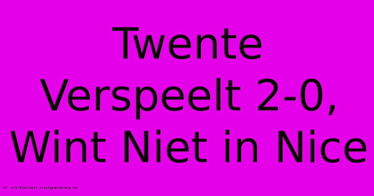 Twente Verspeelt 2-0, Wint Niet In Nice