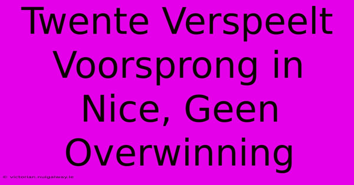 Twente Verspeelt Voorsprong In Nice, Geen Overwinning