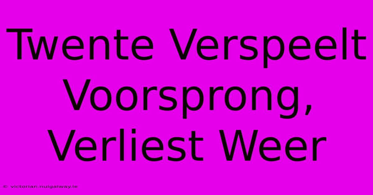 Twente Verspeelt Voorsprong, Verliest Weer