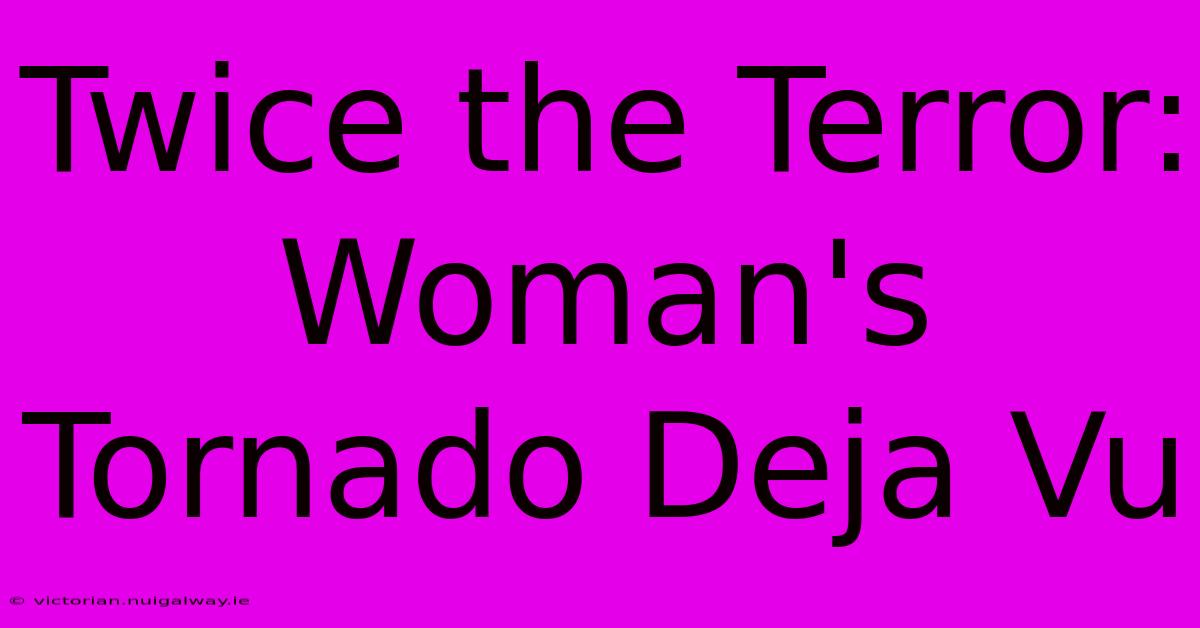 Twice The Terror: Woman's Tornado Deja Vu