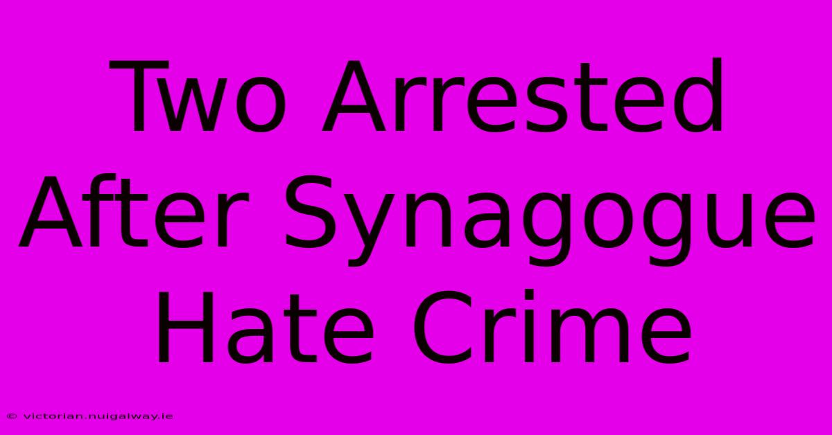 Two Arrested After Synagogue Hate Crime