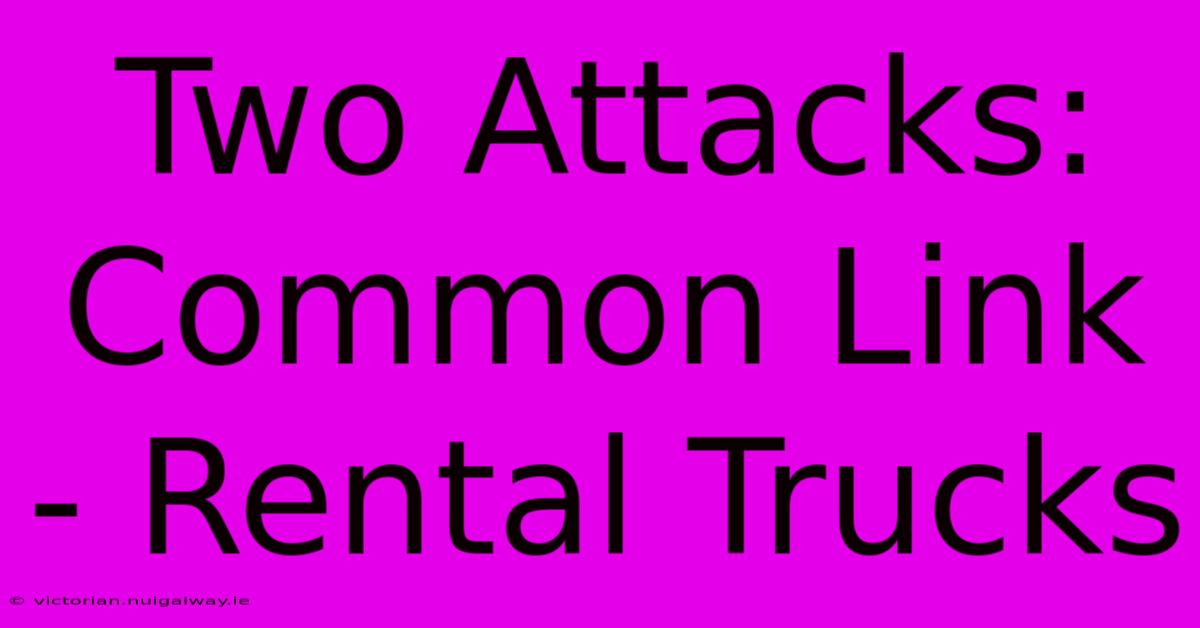 Two Attacks: Common Link - Rental Trucks