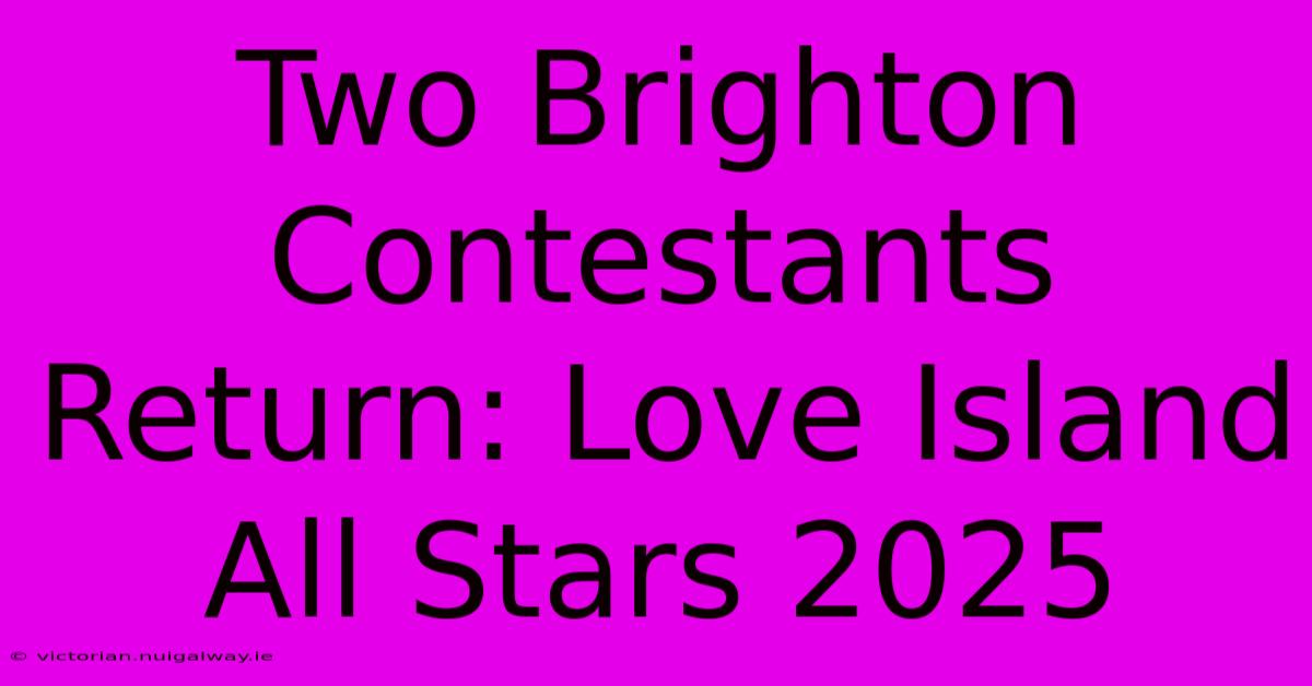 Two Brighton Contestants Return: Love Island All Stars 2025