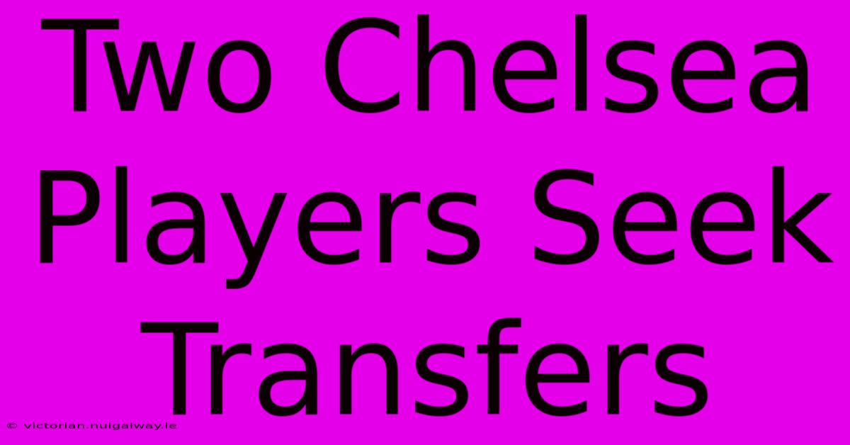 Two Chelsea Players Seek Transfers