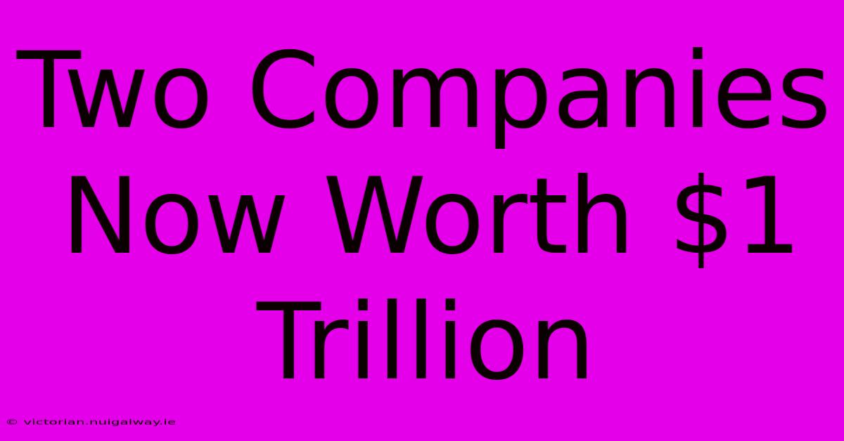 Two Companies Now Worth $1 Trillion