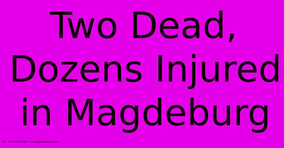 Two Dead, Dozens Injured In Magdeburg