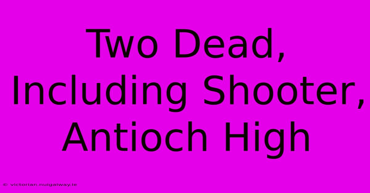 Two Dead, Including Shooter, Antioch High