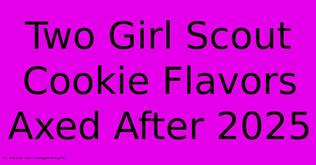 Two Girl Scout Cookie Flavors Axed After 2025