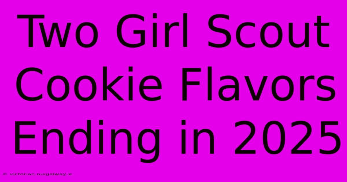 Two Girl Scout Cookie Flavors Ending In 2025