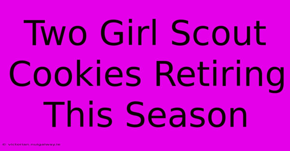 Two Girl Scout Cookies Retiring This Season