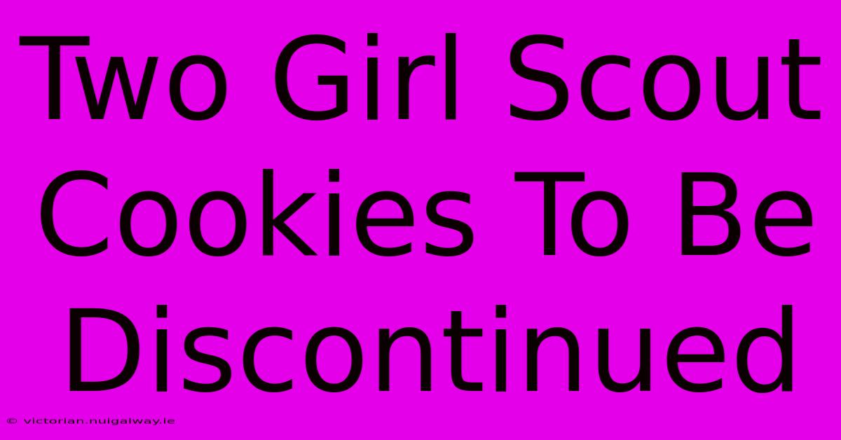 Two Girl Scout Cookies To Be Discontinued