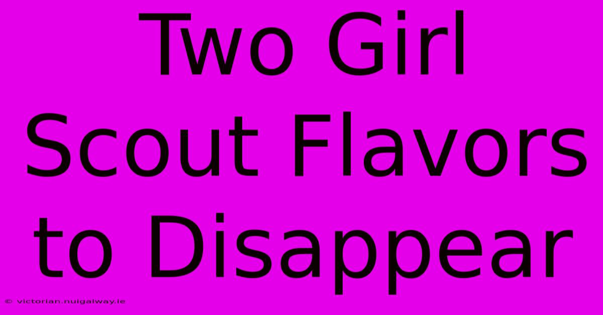 Two Girl Scout Flavors To Disappear