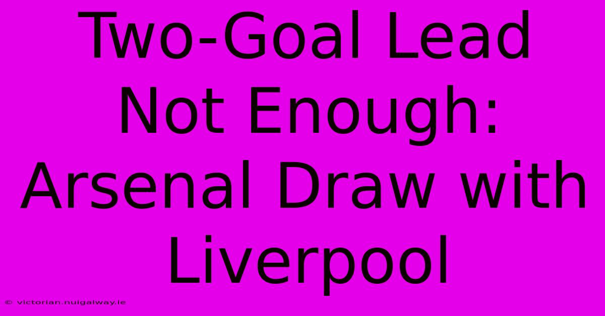 Two-Goal Lead Not Enough: Arsenal Draw With Liverpool 