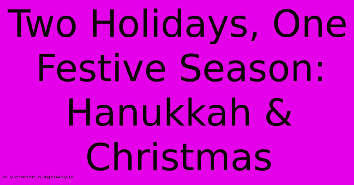 Two Holidays, One Festive Season: Hanukkah & Christmas