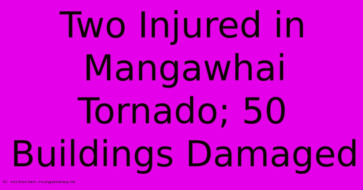 Two Injured In Mangawhai Tornado; 50 Buildings Damaged