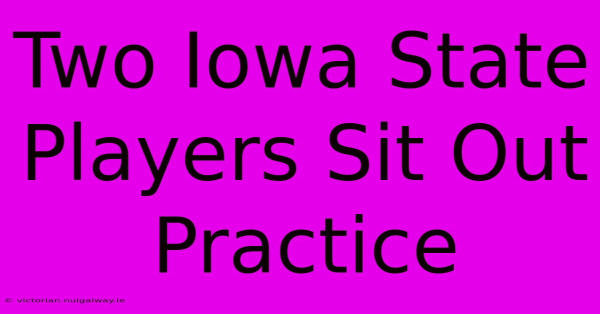 Two Iowa State Players Sit Out Practice