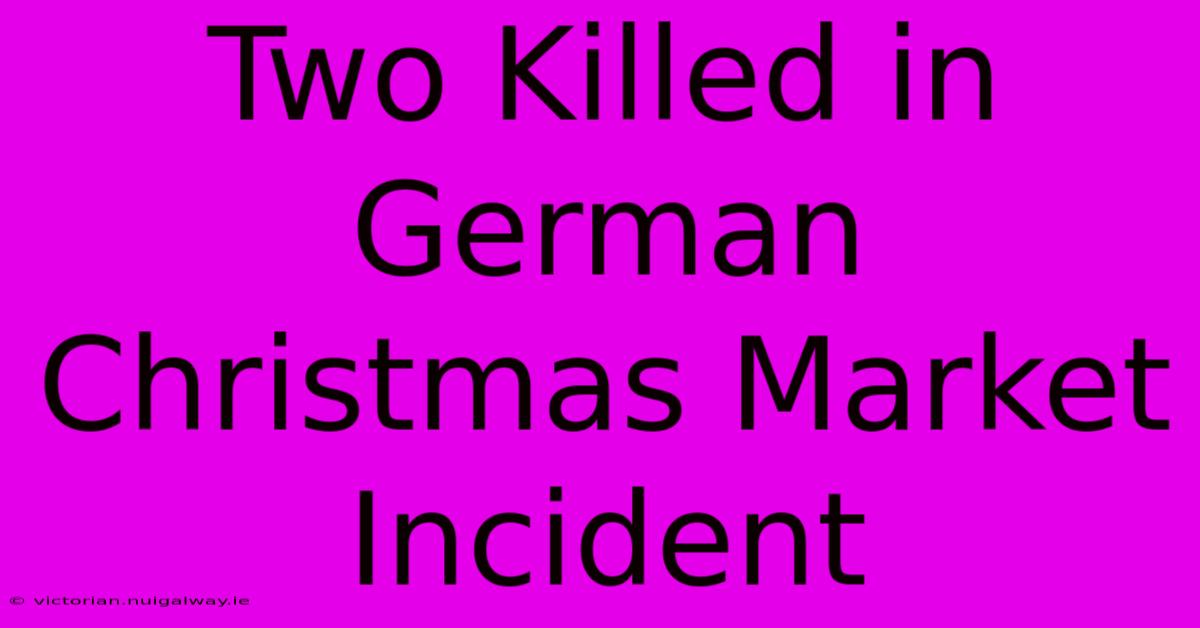 Two Killed In German Christmas Market Incident