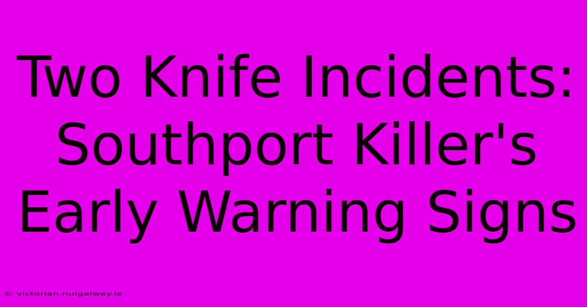 Two Knife Incidents: Southport Killer's Early Warning Signs