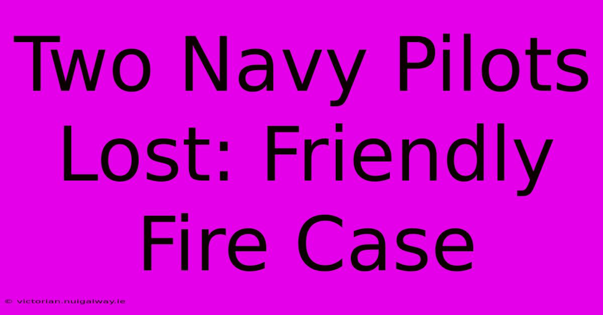 Two Navy Pilots Lost: Friendly Fire Case