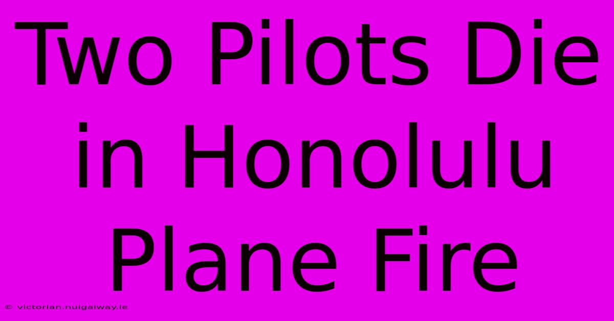 Two Pilots Die In Honolulu Plane Fire