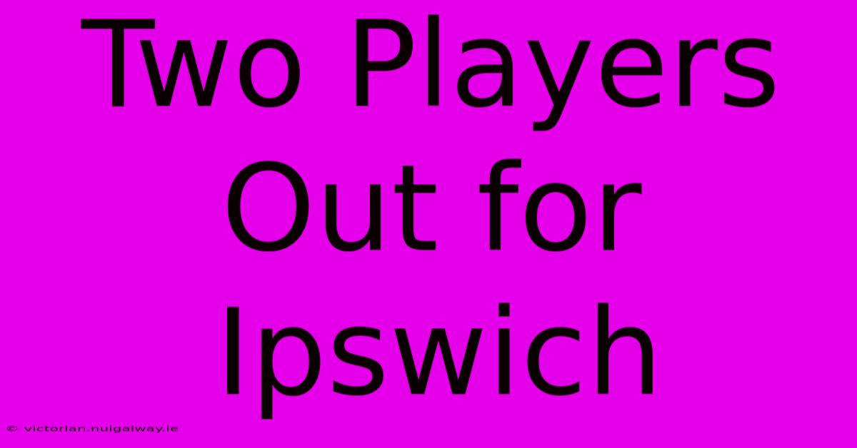 Two Players Out For Ipswich