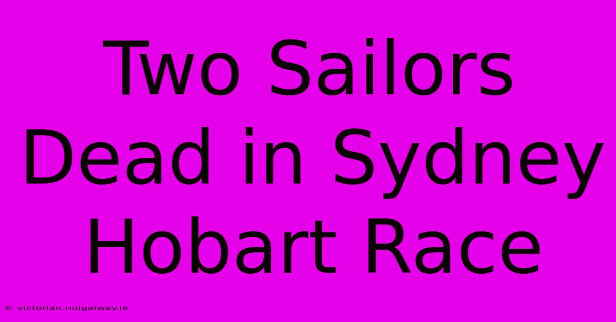 Two Sailors Dead In Sydney Hobart Race