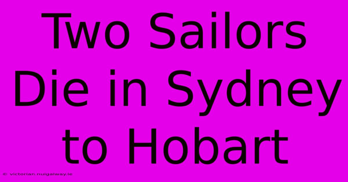 Two Sailors Die In Sydney To Hobart