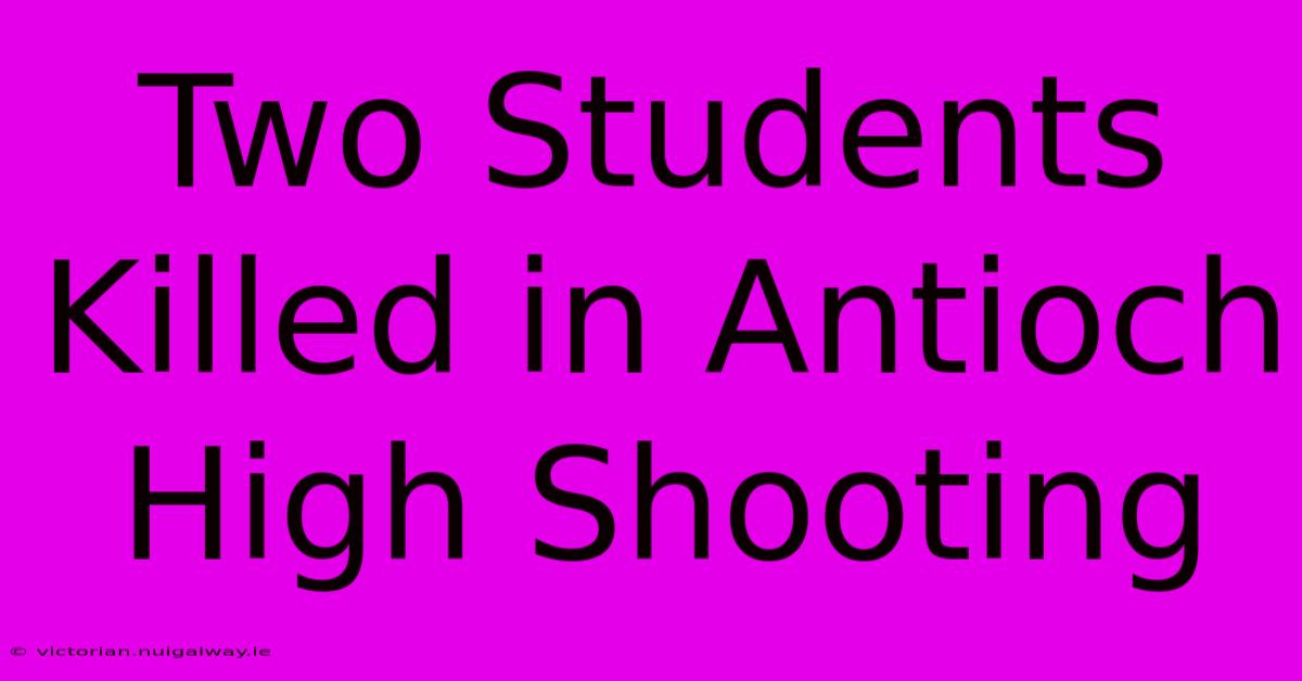 Two Students Killed In Antioch High Shooting