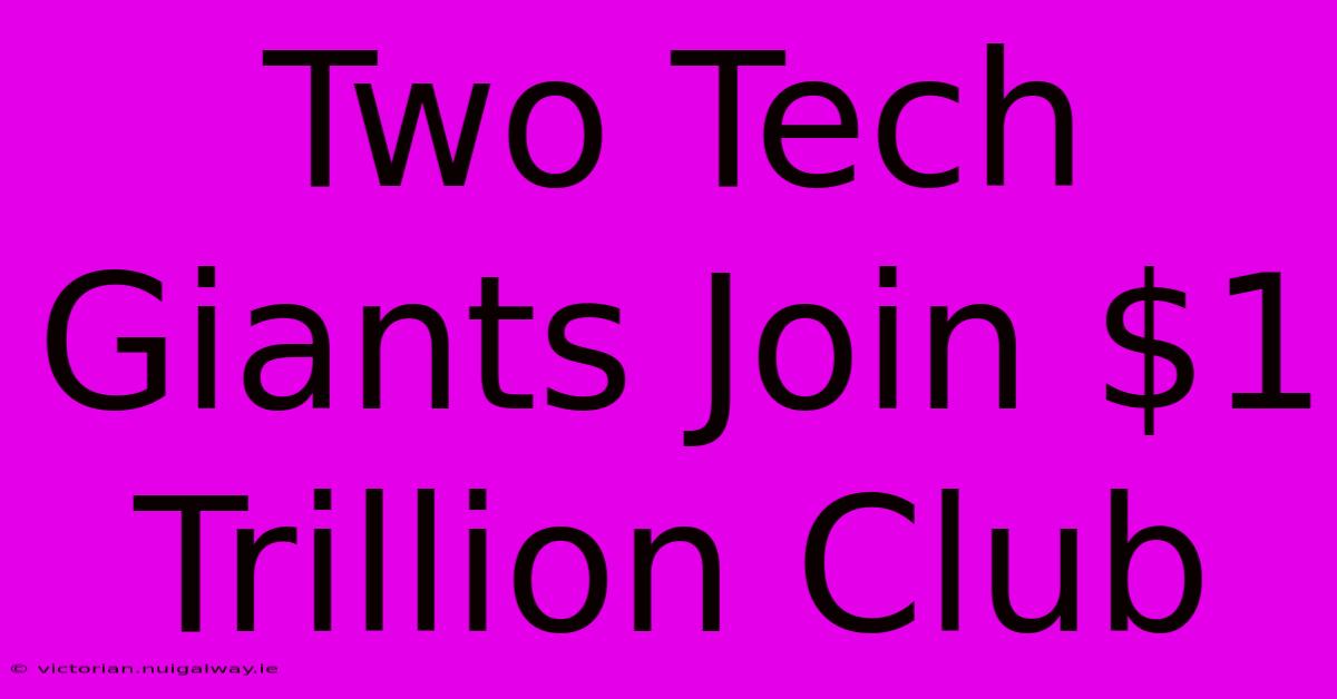 Two Tech Giants Join $1 Trillion Club 