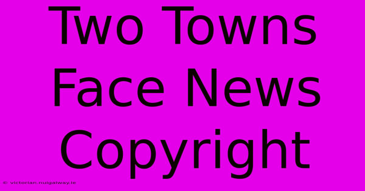 Two Towns Face News Copyright