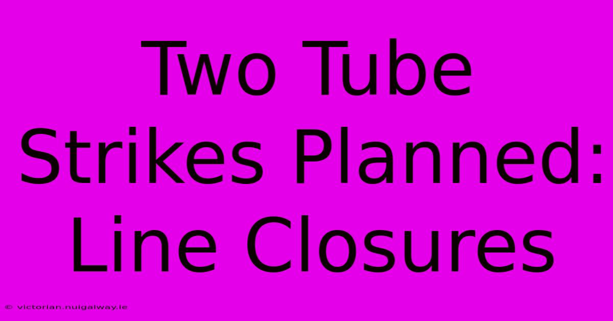 Two Tube Strikes Planned: Line Closures