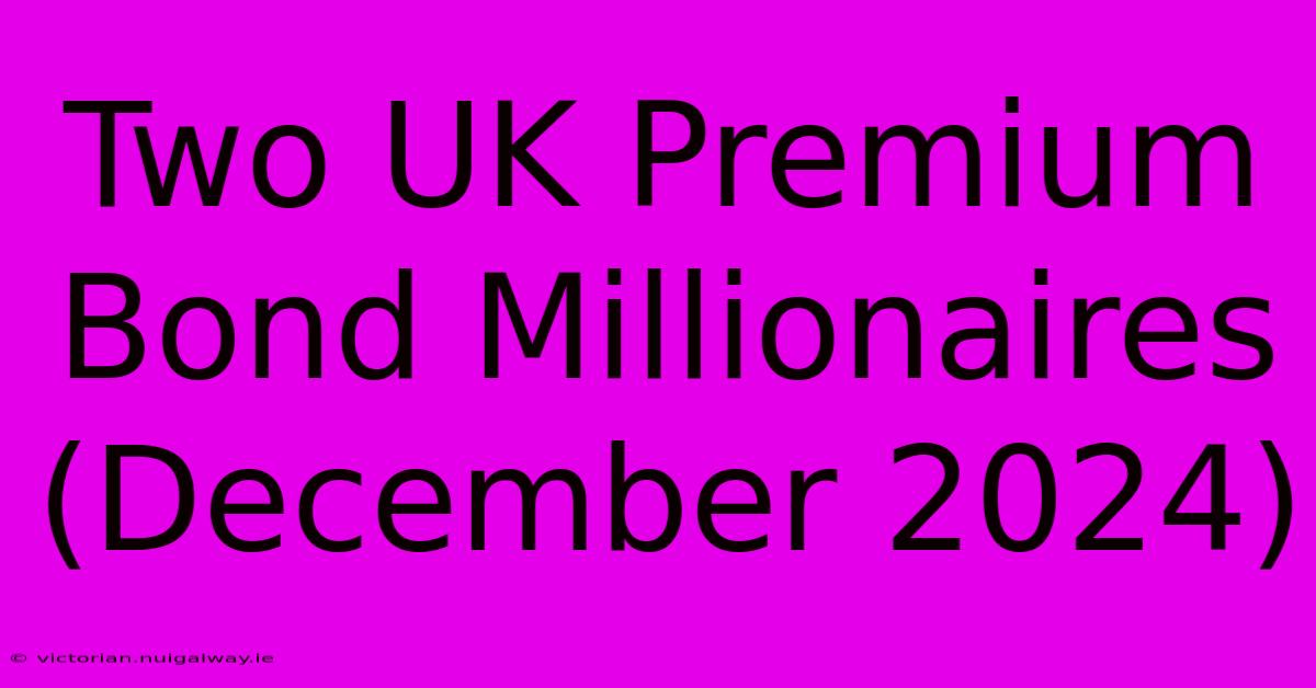 Two UK Premium Bond Millionaires (December 2024)