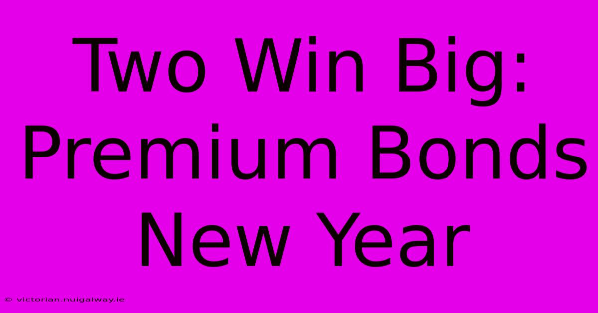 Two Win Big: Premium Bonds New Year