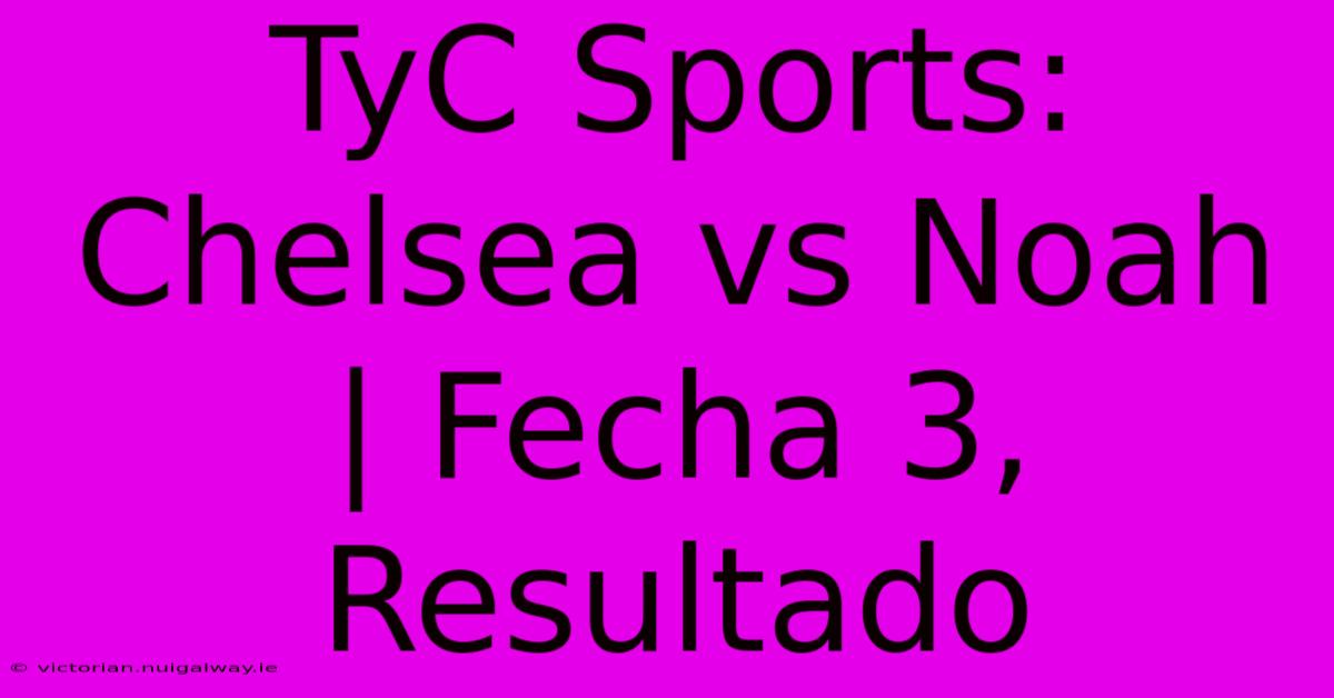 TyC Sports: Chelsea Vs Noah | Fecha 3, Resultado