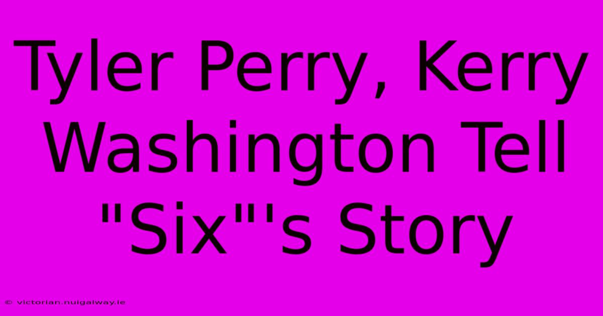 Tyler Perry, Kerry Washington Tell 